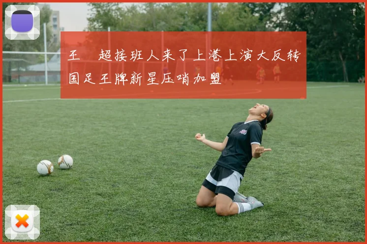 王燊超接班人来了上港上演大反转国足王牌新星压哨加盟