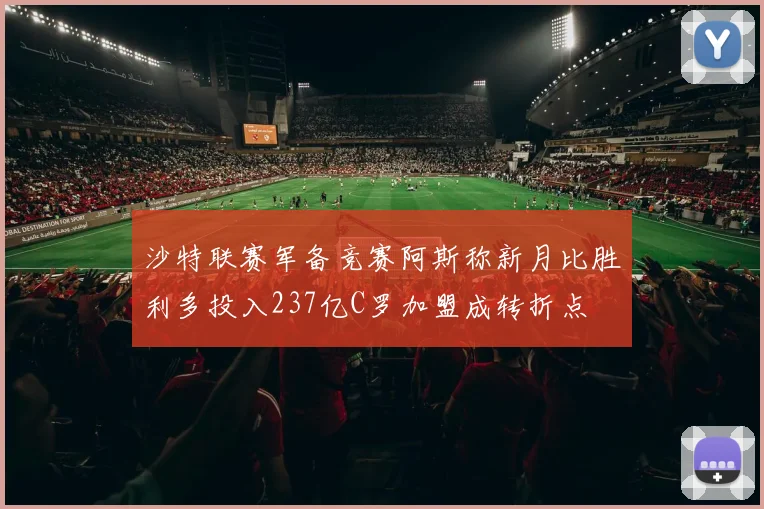 沙特联赛军备竞赛阿斯称新月比胜利多投入237亿C罗加盟成转折点