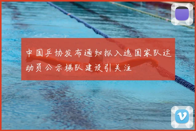 中国乒协发布通知拟入选国家队运动员公示梯队建设引关注