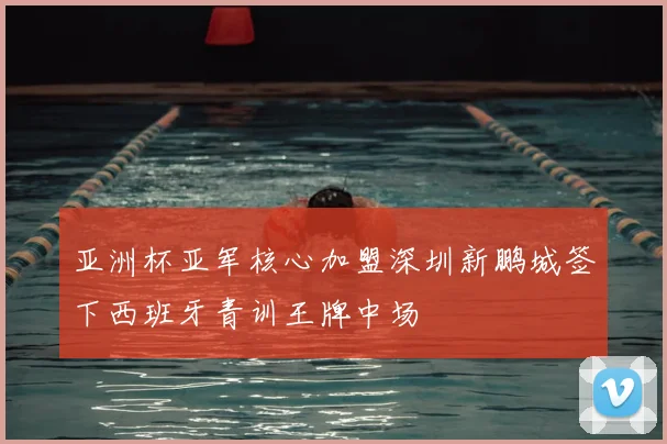 亚洲杯亚军核心加盟深圳新鹏城签下西班牙青训王牌中场